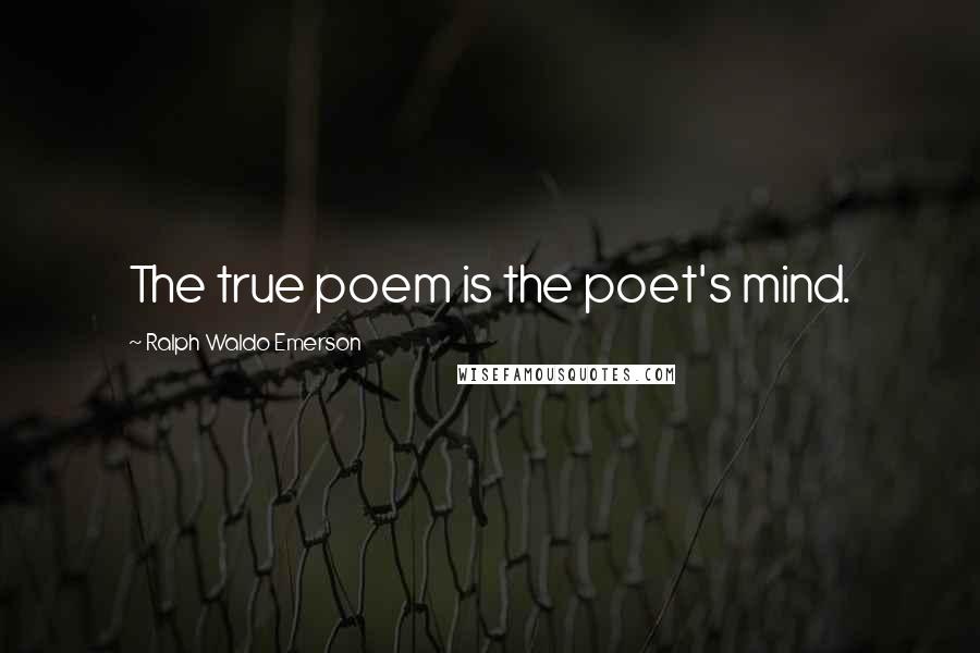 Ralph Waldo Emerson Quotes: The true poem is the poet's mind.