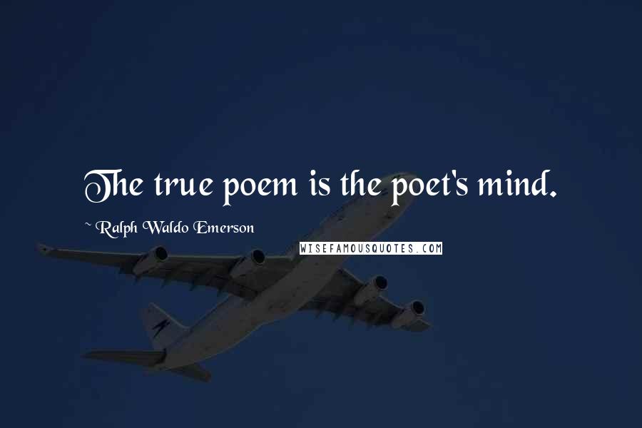 Ralph Waldo Emerson Quotes: The true poem is the poet's mind.