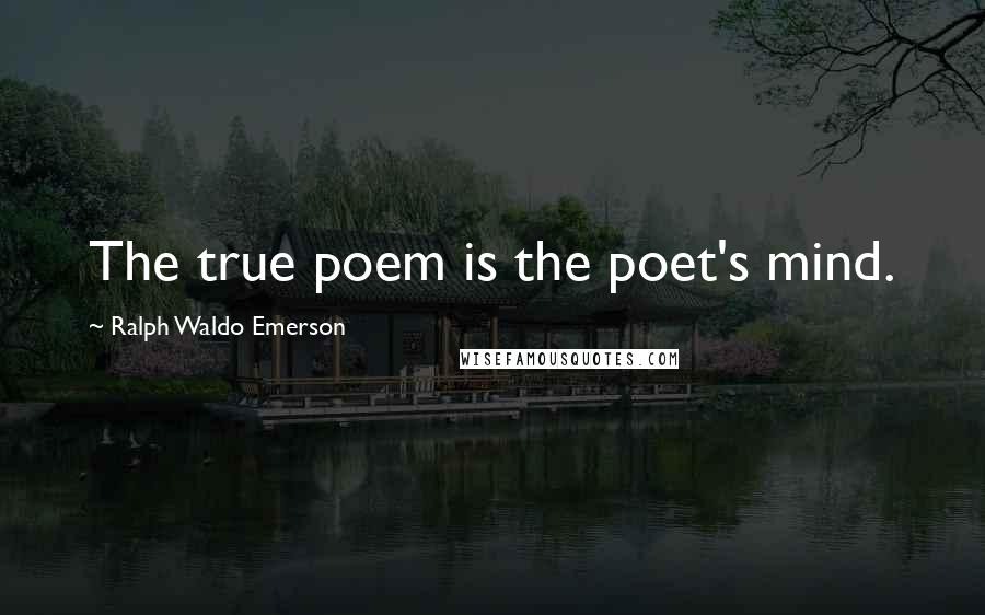 Ralph Waldo Emerson Quotes: The true poem is the poet's mind.