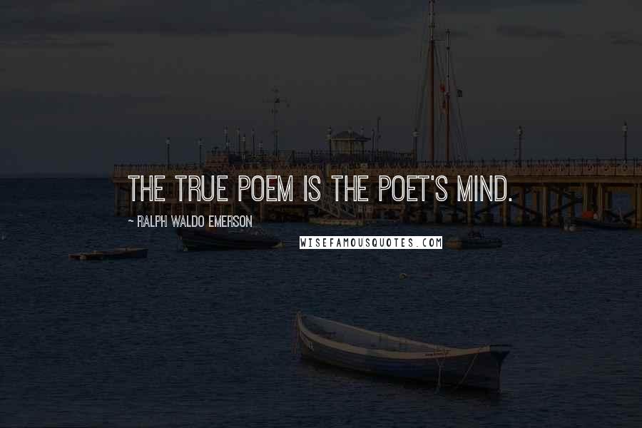 Ralph Waldo Emerson Quotes: The true poem is the poet's mind.