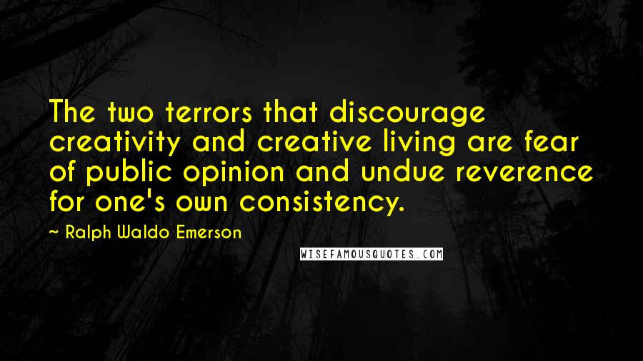 Ralph Waldo Emerson Quotes: The two terrors that discourage creativity and creative living are fear of public opinion and undue reverence for one's own consistency.