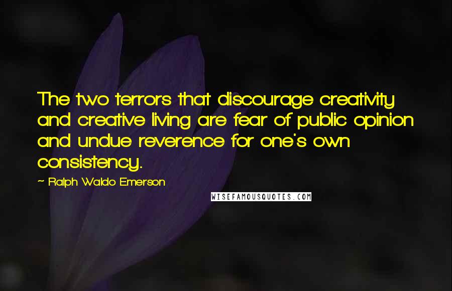 Ralph Waldo Emerson Quotes: The two terrors that discourage creativity and creative living are fear of public opinion and undue reverence for one's own consistency.