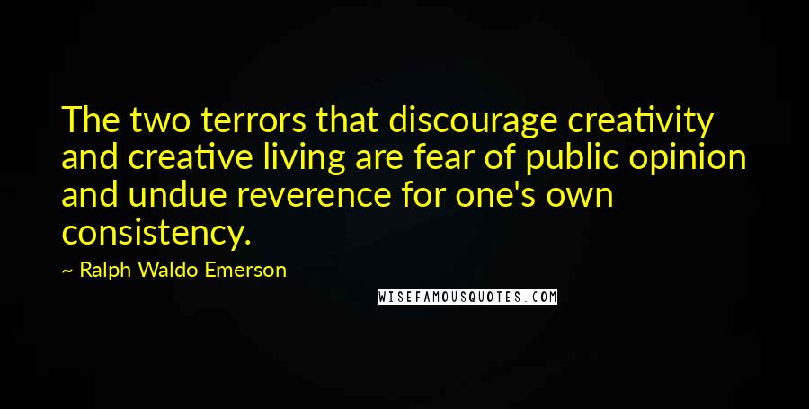 Ralph Waldo Emerson Quotes: The two terrors that discourage creativity and creative living are fear of public opinion and undue reverence for one's own consistency.