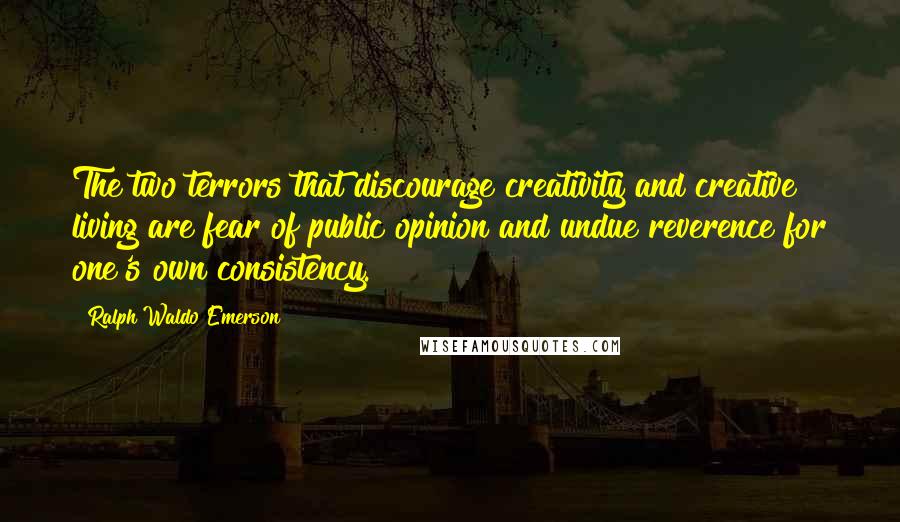 Ralph Waldo Emerson Quotes: The two terrors that discourage creativity and creative living are fear of public opinion and undue reverence for one's own consistency.