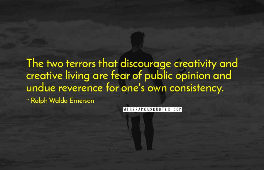 Ralph Waldo Emerson Quotes: The two terrors that discourage creativity and creative living are fear of public opinion and undue reverence for one's own consistency.