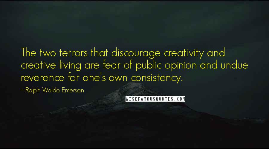 Ralph Waldo Emerson Quotes: The two terrors that discourage creativity and creative living are fear of public opinion and undue reverence for one's own consistency.