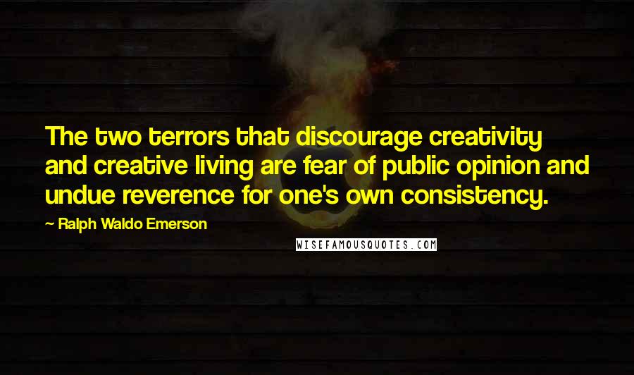 Ralph Waldo Emerson Quotes: The two terrors that discourage creativity and creative living are fear of public opinion and undue reverence for one's own consistency.