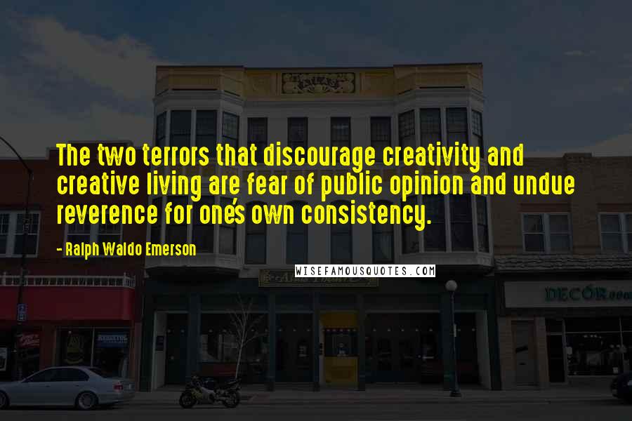 Ralph Waldo Emerson Quotes: The two terrors that discourage creativity and creative living are fear of public opinion and undue reverence for one's own consistency.