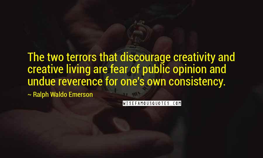 Ralph Waldo Emerson Quotes: The two terrors that discourage creativity and creative living are fear of public opinion and undue reverence for one's own consistency.