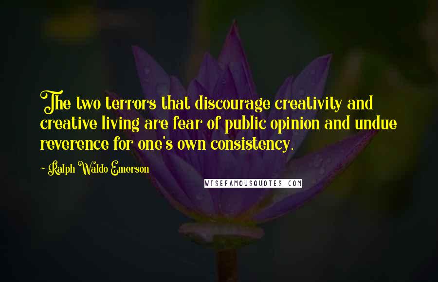 Ralph Waldo Emerson Quotes: The two terrors that discourage creativity and creative living are fear of public opinion and undue reverence for one's own consistency.