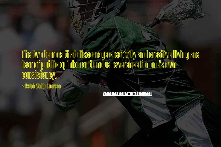 Ralph Waldo Emerson Quotes: The two terrors that discourage creativity and creative living are fear of public opinion and undue reverence for one's own consistency.