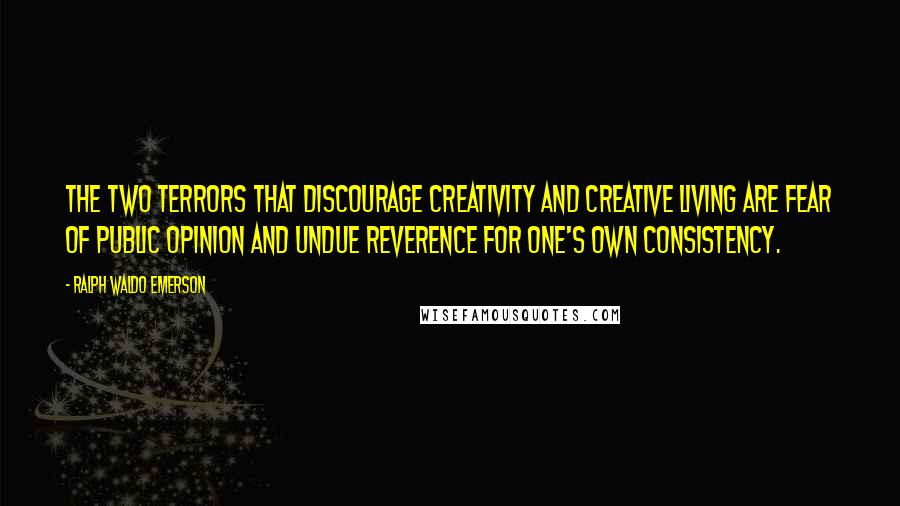 Ralph Waldo Emerson Quotes: The two terrors that discourage creativity and creative living are fear of public opinion and undue reverence for one's own consistency.