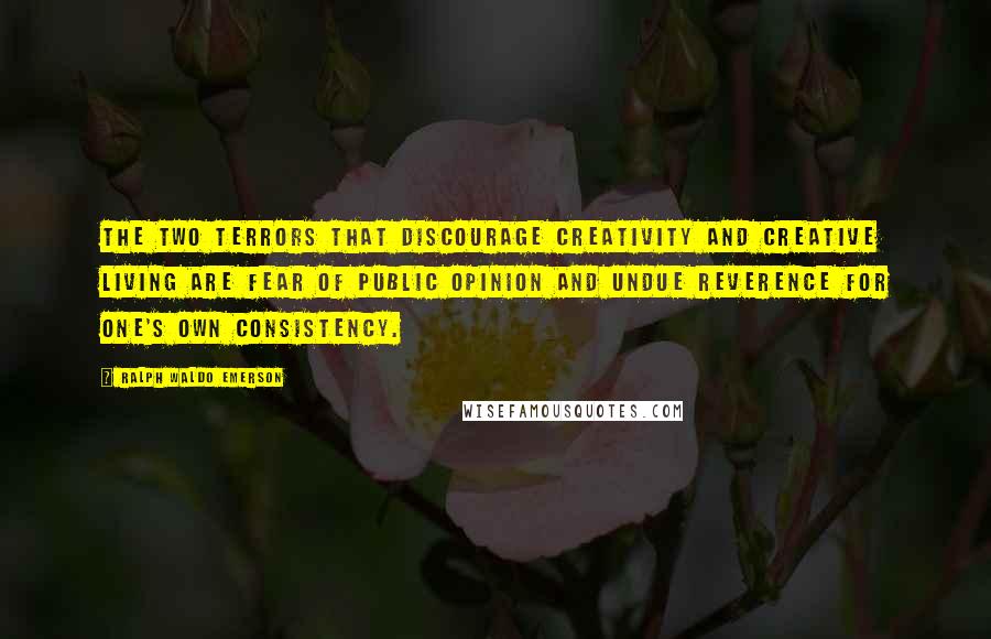 Ralph Waldo Emerson Quotes: The two terrors that discourage creativity and creative living are fear of public opinion and undue reverence for one's own consistency.