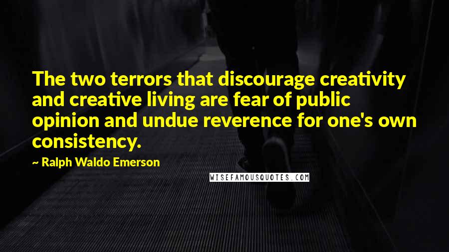 Ralph Waldo Emerson Quotes: The two terrors that discourage creativity and creative living are fear of public opinion and undue reverence for one's own consistency.