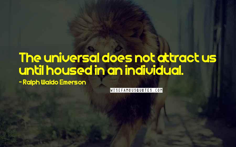 Ralph Waldo Emerson Quotes: The universal does not attract us until housed in an individual.