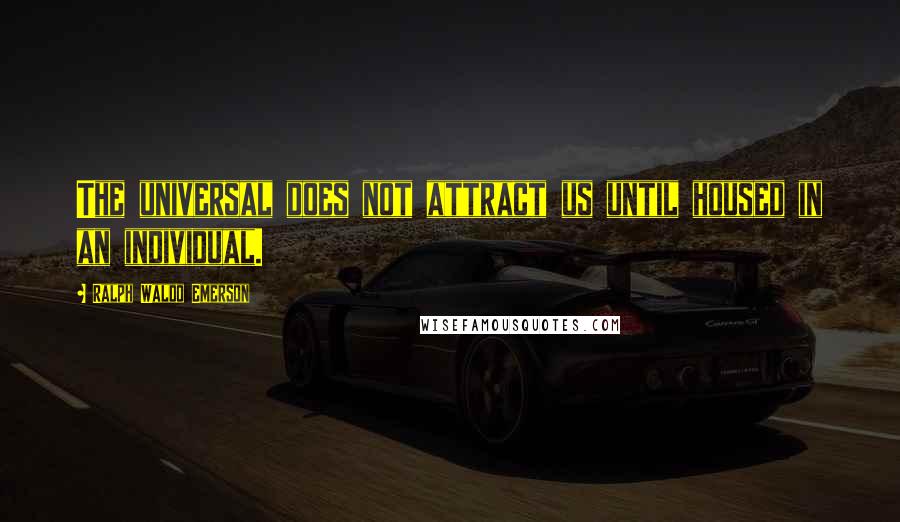 Ralph Waldo Emerson Quotes: The universal does not attract us until housed in an individual.