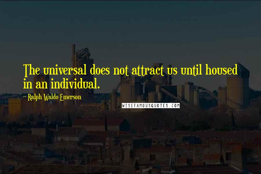 Ralph Waldo Emerson Quotes: The universal does not attract us until housed in an individual.