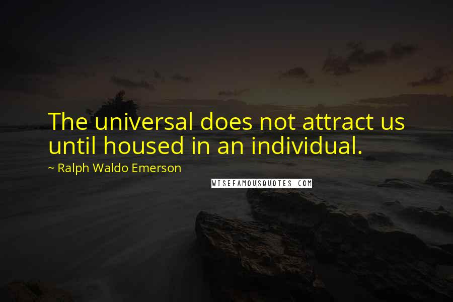 Ralph Waldo Emerson Quotes: The universal does not attract us until housed in an individual.