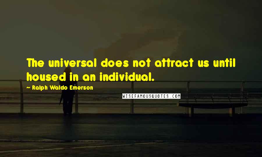 Ralph Waldo Emerson Quotes: The universal does not attract us until housed in an individual.