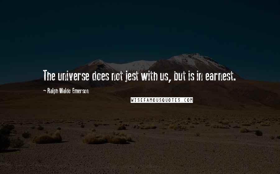 Ralph Waldo Emerson Quotes: The universe does not jest with us, but is in earnest.