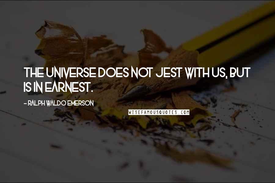 Ralph Waldo Emerson Quotes: The universe does not jest with us, but is in earnest.