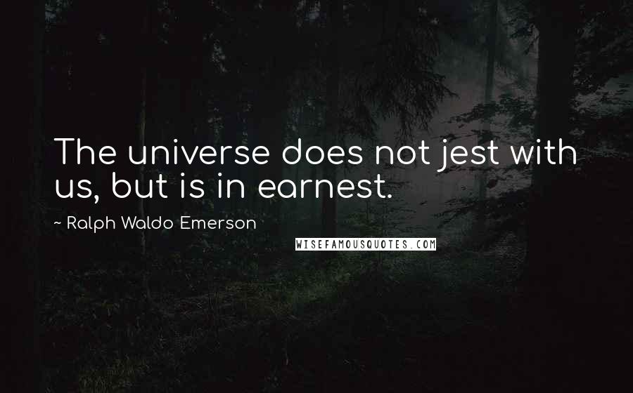 Ralph Waldo Emerson Quotes: The universe does not jest with us, but is in earnest.