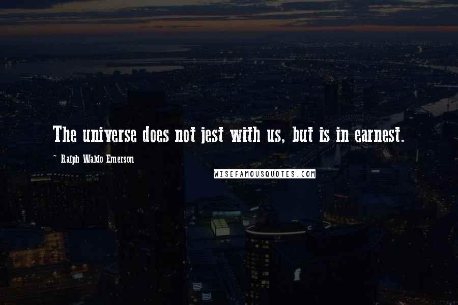 Ralph Waldo Emerson Quotes: The universe does not jest with us, but is in earnest.