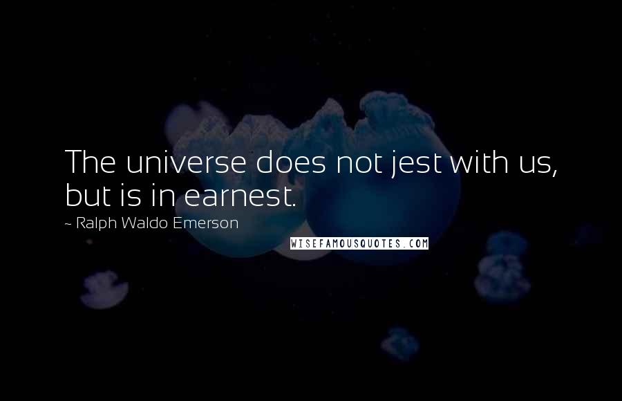 Ralph Waldo Emerson Quotes: The universe does not jest with us, but is in earnest.