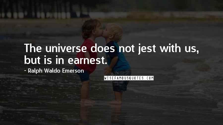 Ralph Waldo Emerson Quotes: The universe does not jest with us, but is in earnest.