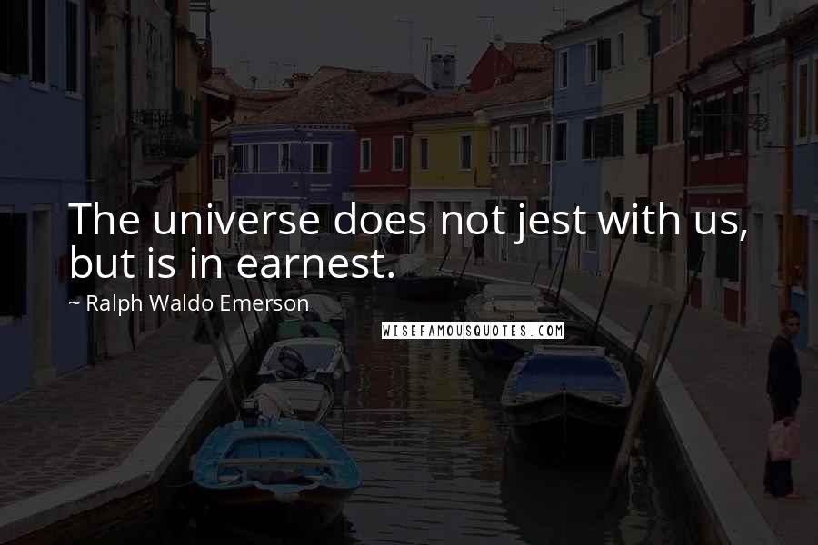 Ralph Waldo Emerson Quotes: The universe does not jest with us, but is in earnest.