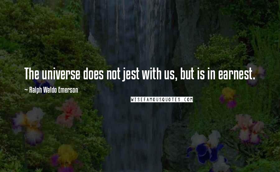 Ralph Waldo Emerson Quotes: The universe does not jest with us, but is in earnest.