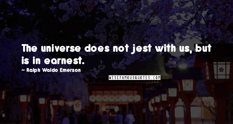 Ralph Waldo Emerson Quotes: The universe does not jest with us, but is in earnest.