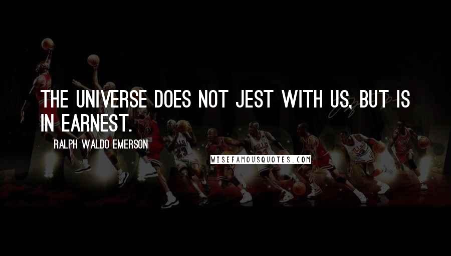 Ralph Waldo Emerson Quotes: The universe does not jest with us, but is in earnest.