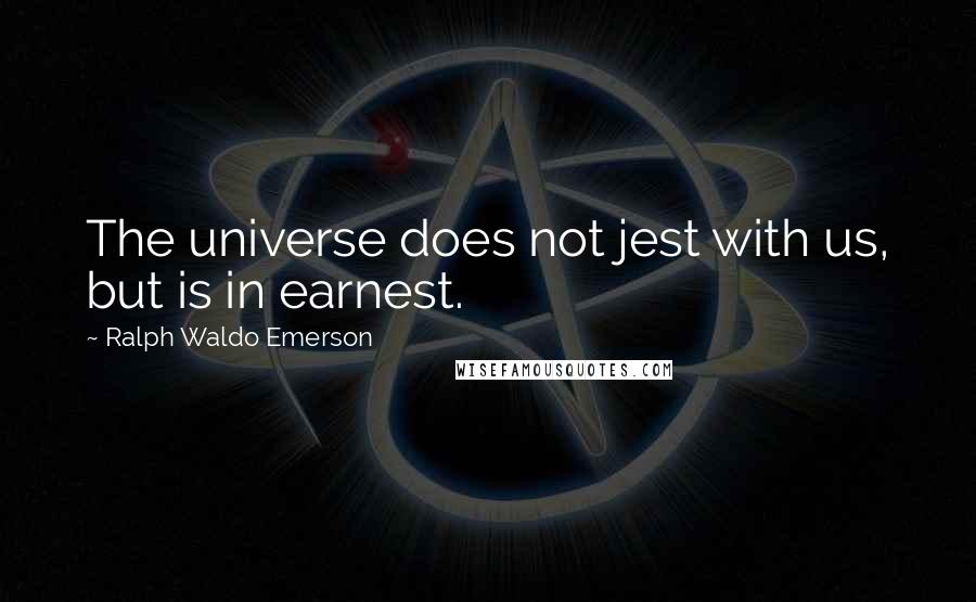 Ralph Waldo Emerson Quotes: The universe does not jest with us, but is in earnest.