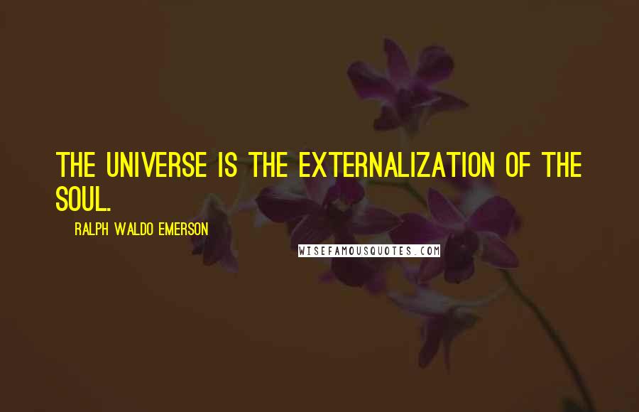 Ralph Waldo Emerson Quotes: The universe is the externalization of the soul.
