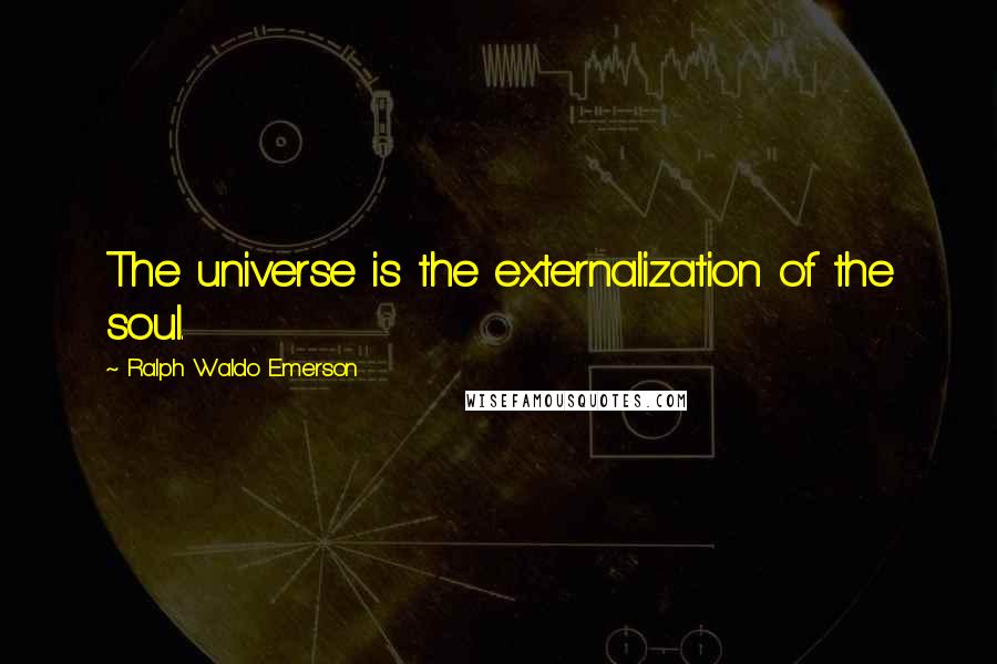 Ralph Waldo Emerson Quotes: The universe is the externalization of the soul.