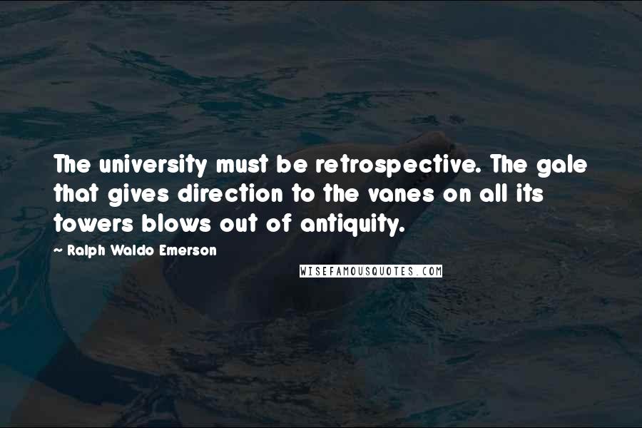 Ralph Waldo Emerson Quotes: The university must be retrospective. The gale that gives direction to the vanes on all its towers blows out of antiquity.