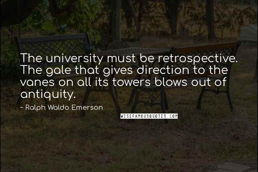 Ralph Waldo Emerson Quotes: The university must be retrospective. The gale that gives direction to the vanes on all its towers blows out of antiquity.