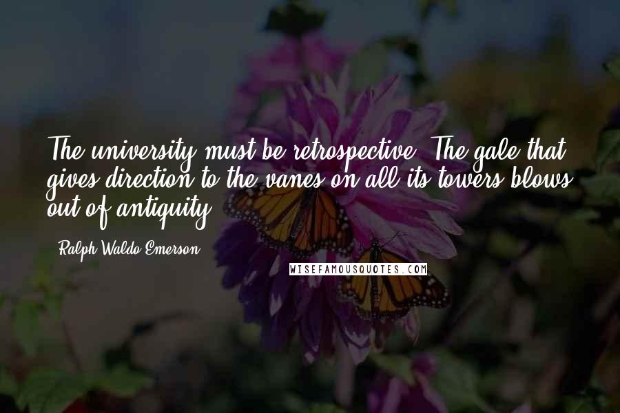 Ralph Waldo Emerson Quotes: The university must be retrospective. The gale that gives direction to the vanes on all its towers blows out of antiquity.