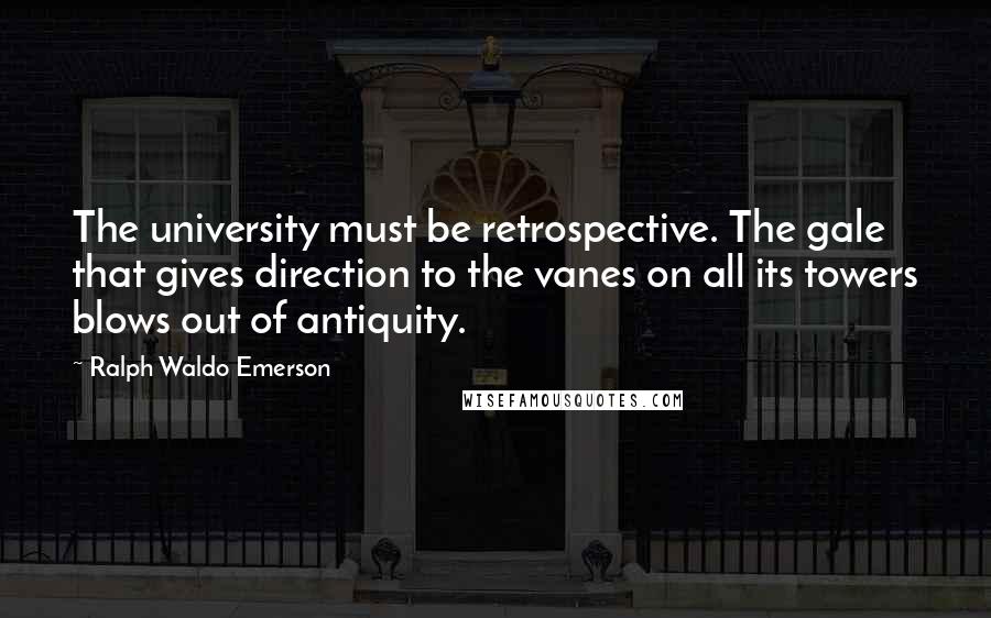 Ralph Waldo Emerson Quotes: The university must be retrospective. The gale that gives direction to the vanes on all its towers blows out of antiquity.