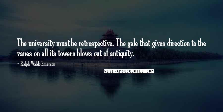 Ralph Waldo Emerson Quotes: The university must be retrospective. The gale that gives direction to the vanes on all its towers blows out of antiquity.