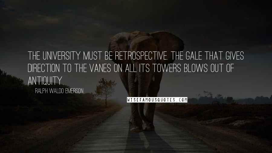 Ralph Waldo Emerson Quotes: The university must be retrospective. The gale that gives direction to the vanes on all its towers blows out of antiquity.