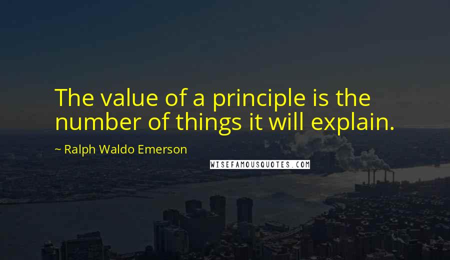 Ralph Waldo Emerson Quotes: The value of a principle is the number of things it will explain.