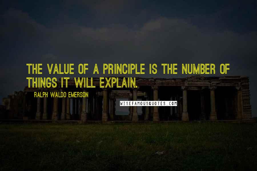 Ralph Waldo Emerson Quotes: The value of a principle is the number of things it will explain.