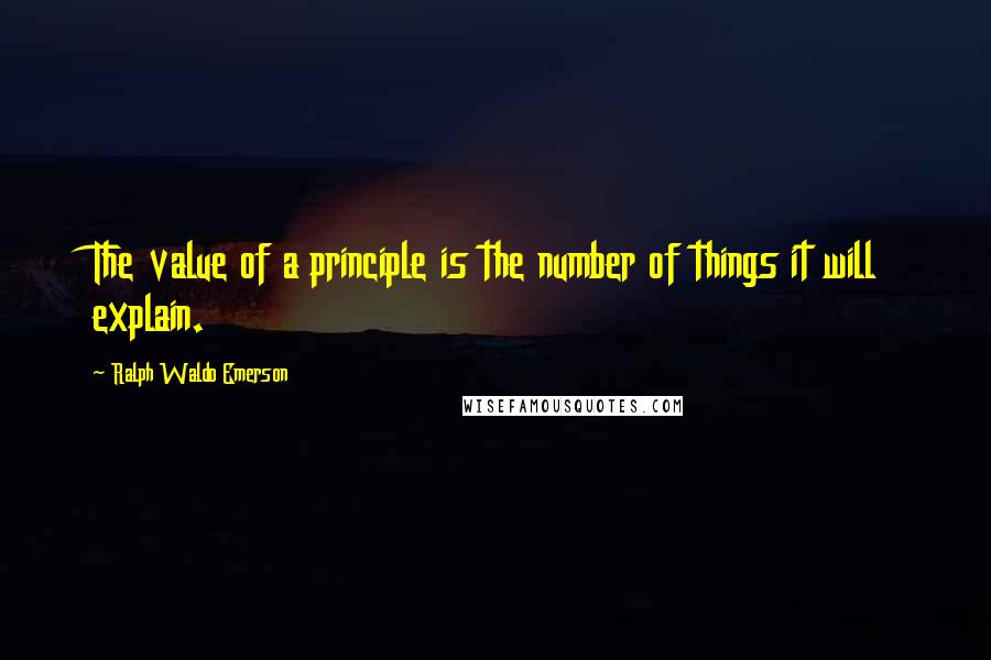 Ralph Waldo Emerson Quotes: The value of a principle is the number of things it will explain.