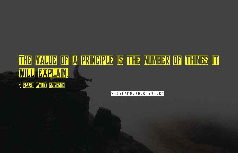 Ralph Waldo Emerson Quotes: The value of a principle is the number of things it will explain.