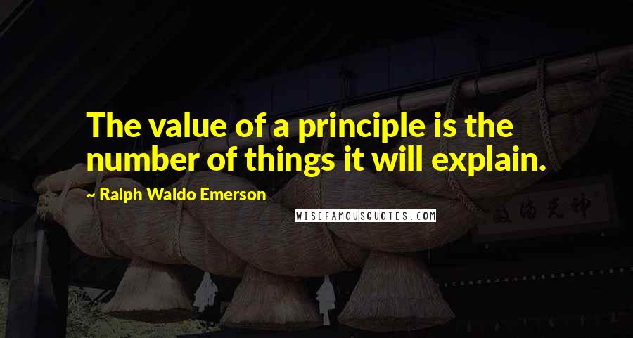Ralph Waldo Emerson Quotes: The value of a principle is the number of things it will explain.