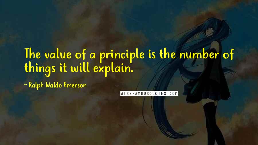 Ralph Waldo Emerson Quotes: The value of a principle is the number of things it will explain.