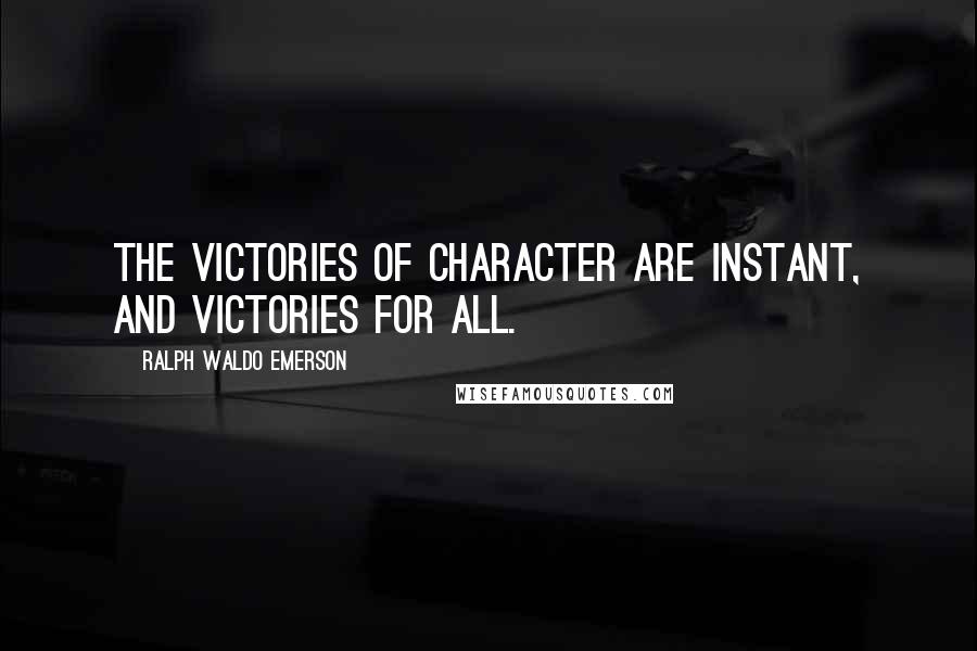 Ralph Waldo Emerson Quotes: The victories of character are instant, and victories for all.