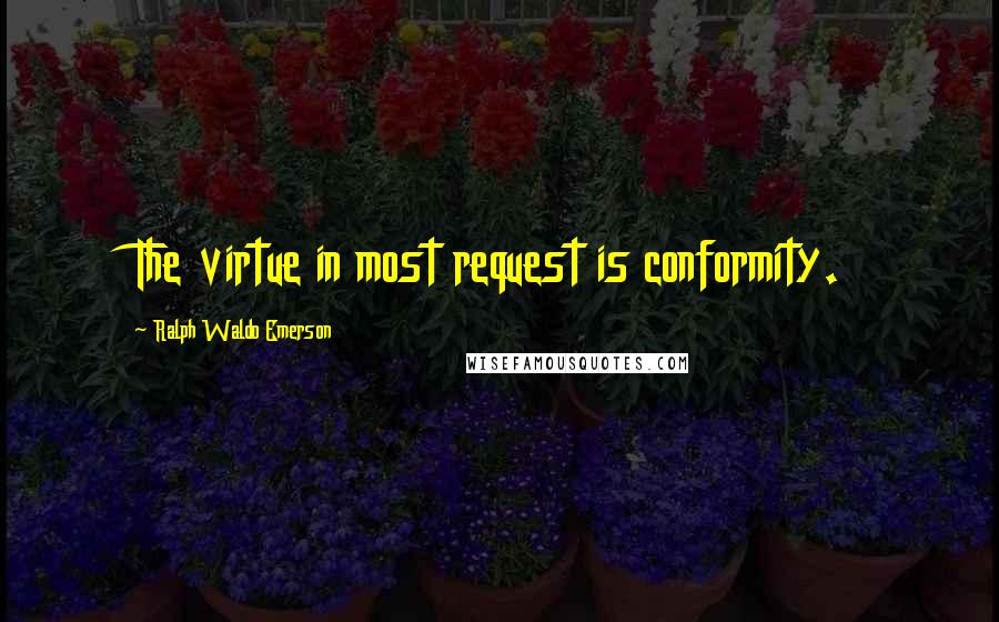 Ralph Waldo Emerson Quotes: The virtue in most request is conformity.